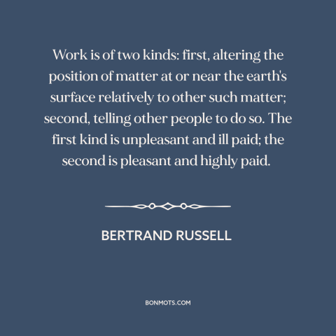 A quote by Bertrand Russell about work: “Work is of two kinds: first, altering the position of matter at or near…”