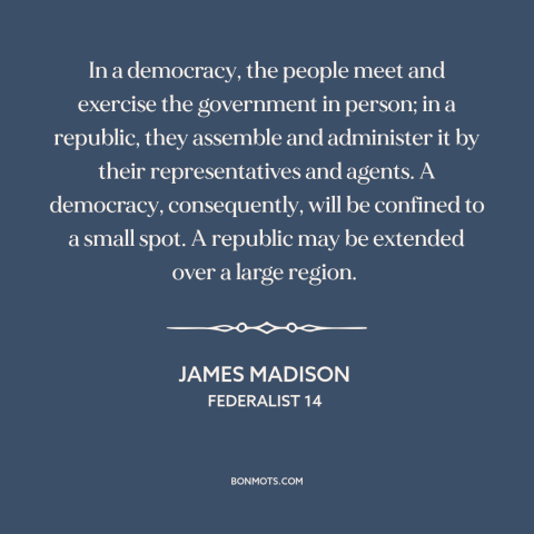 A quote by James Madison about republic vs. democracy: “In a democracy, the people meet and exercise the government in…”