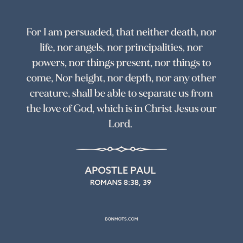 A quote by Apostle Paul about god's love: “For I am persuaded, that neither death, nor life, nor angels, nor…”