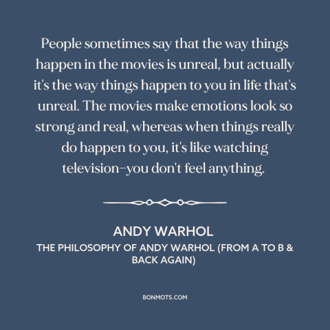 A quote by Andy Warhol about movies: “People sometimes say that the way things happen in the movies is unreal, but…”