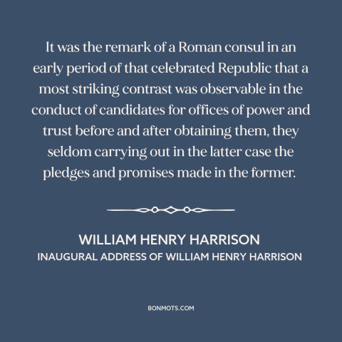 A quote by William Henry Harrison about campaign promises: “It was the remark of a Roman consul in an early period of that…”