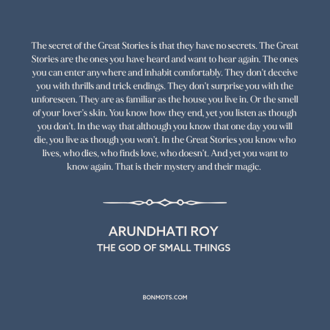 A quote by Arundhati Roy about stories: “The secret of the Great Stories is that they have no secrets. The Great…”