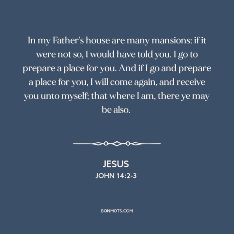 A quote by Jesus about heaven: “In my Father's house are many mansions: if it were not so, I would have told you.”