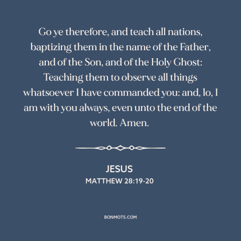 A quote by Jesus about evangelism: “Go ye therefore, and teach all nations, baptizing them in the name of the…”