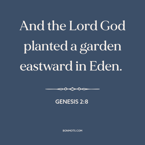 A quote from The Bible about garden of eden: “And the Lord God planted a garden eastward in Eden.”