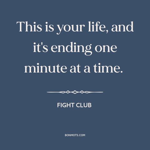 A quote from Fight Club about carpe diem: “This is your life, and it's ending one minute at a time.”