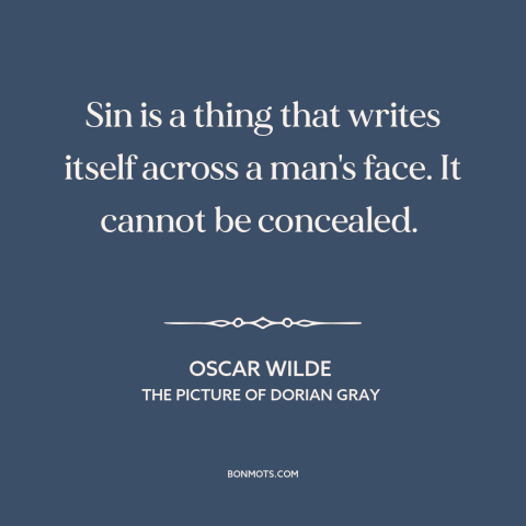 A quote by Oscar Wilde about effects of time: “Sin is a thing that writes itself across a man's face. It cannot be…”