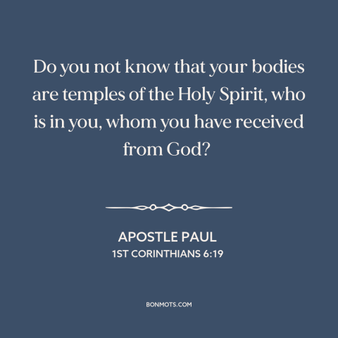 A quote by Apostle Paul about body as a temple: “Do you not know that your bodies are temples of the Holy Spirit, who…”