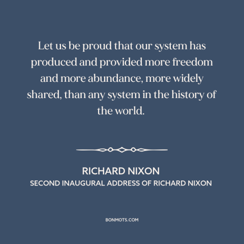 A quote by Richard Nixon about American pride: “Let us be proud that our system has produced and provided more freedom and…”