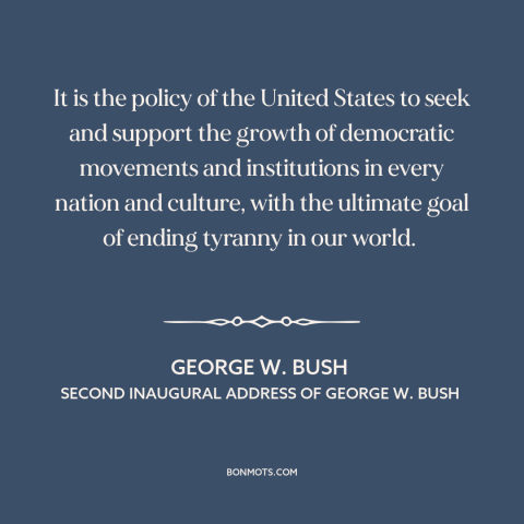 A quote by George W. Bush about American foreign policy: “It is the policy of the United States to seek and support the…”