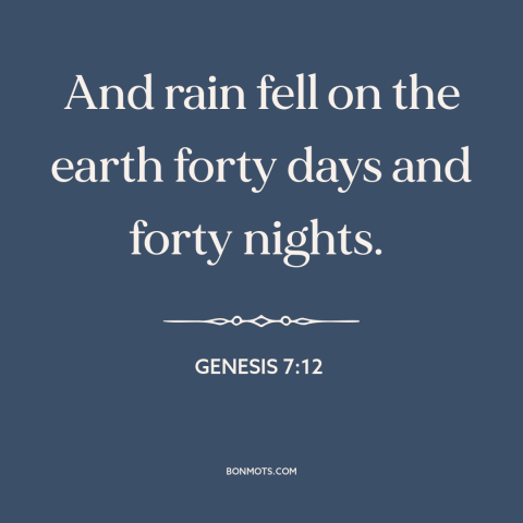 A quote from The Bible about rain: “And rain fell on the earth forty days and forty nights.”