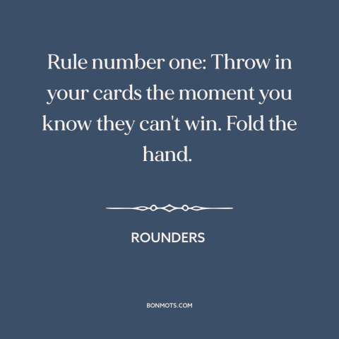 A quote from Rounders about cutting your losses: “Rule number one: Throw in your cards the moment you know they can't win.”