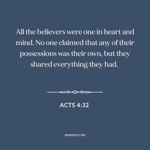 A quote from The Bible about sharing: “All the believers were one in heart and mind. No one claimed that any…”