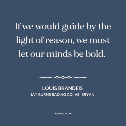 A quote by Louis Brandeis about reason: “If we would guide by the light of reason, we must let our minds be bold.”