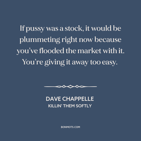 A quote by Dave Chappelle about chastity: “If pussy was a stock, it would be plummeting right now because you’ve flooded…”