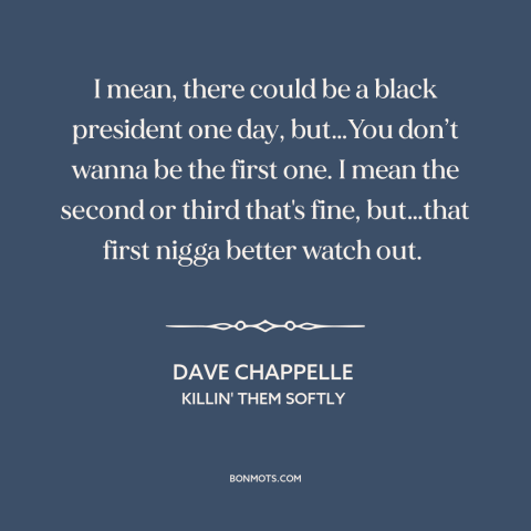 A quote by Dave Chappelle about black president: “I mean, there could be a black president one day, but…You don’t wanna be…”