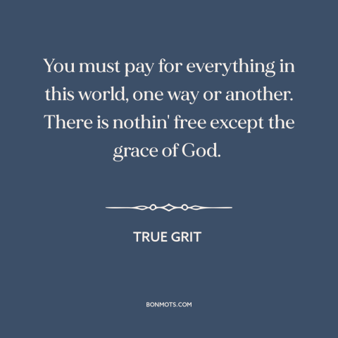 A quote from True Grit about no free lunch: “You must pay for everything in this world, one way or another. There is…”