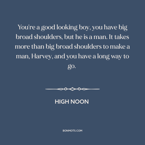 A quote from High Noon about being a man: “You're a good looking boy, you have big broad shoulders, but he is a…”