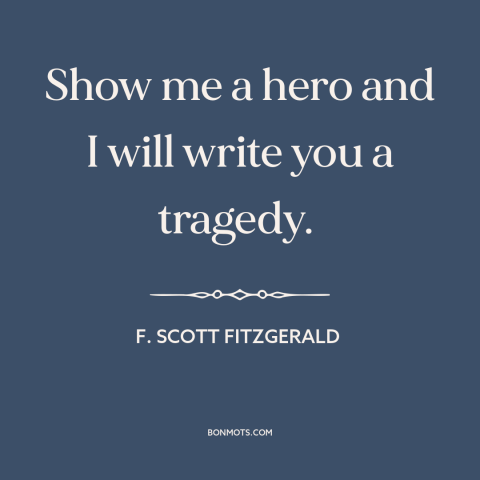 A quote by F. Scott Fitzgerald about heroes: “Show me a hero and I will write you a tragedy.”