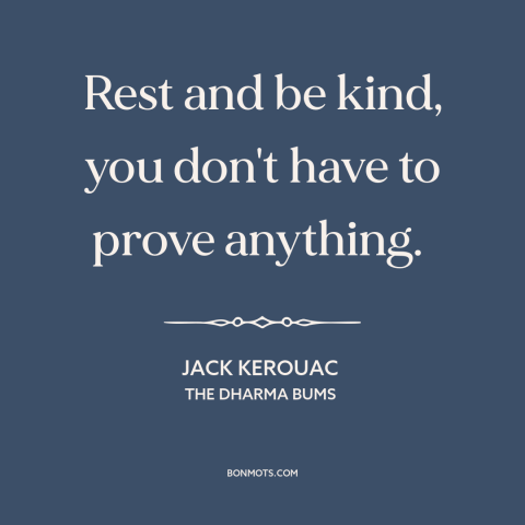 A quote by Jack Kerouac about nothing to prove: “Rest and be kind, you don't have to prove anything.”