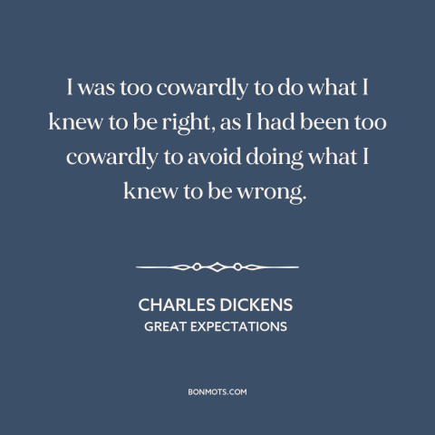 A quote by Charles Dickens about cowardice: “I was too cowardly to do what I knew to be right, as I had been too cowardly…”