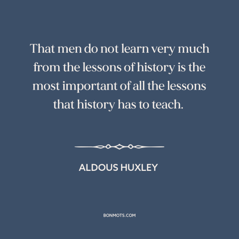 A quote by Aldous Huxley about learning from the past: “That men do not learn very much from the lessons of history is the…”