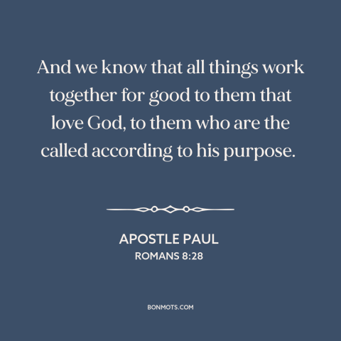 A quote by Apostle Paul about god is in control: “And we know that all things work together for good to them that love…”