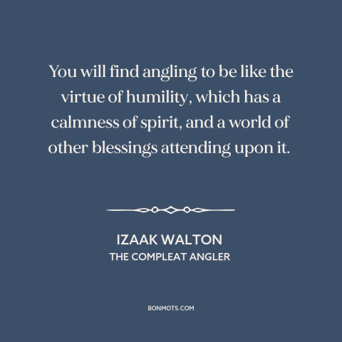 A quote by Izaak Walton about fishing: “You will find angling to be like the virtue of humility, which has a…”