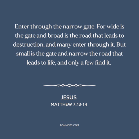 A quote by Jesus about salvation: “Enter through the narrow gate. For wide is the gate and broad is the road that leads…”