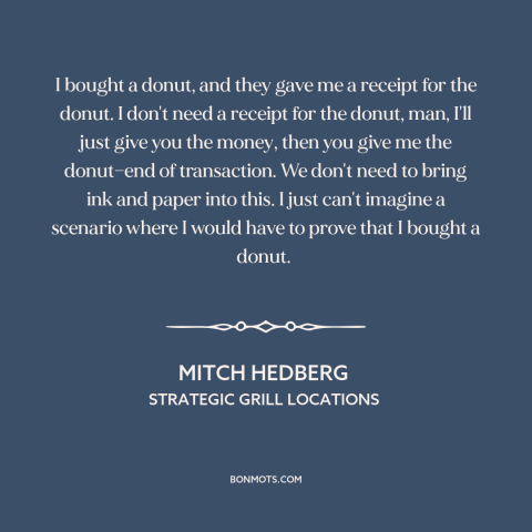 A quote by Mitch Hedberg about donuts: “I bought a donut, and they gave me a receipt for the donut. I don't need…”