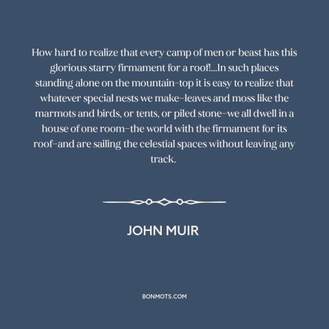 A quote by John Muir about the night sky: “How hard to realize that every camp of men or beast has this glorious…”