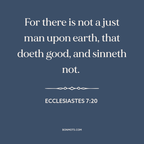 A quote from The Bible about sin: “For there is not a just man upon earth, that doeth good, and sinneth not.”