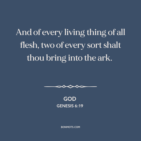 A quote from The Bible about noah's ark: “And of every living thing of all flesh, two of every sort shalt thou…”