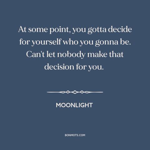 A quote from Moonlight about finding oneself: “At some point, you gotta decide for yourself who you gonna be. Can't let…”