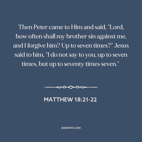 A quote by Jesus about forgiveness: “Then Peter came to Him and said, "Lord, how often shall my brother sin…”