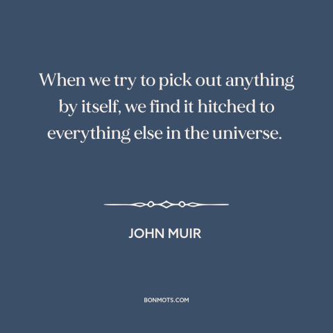 A quote by John Muir about interconnectedness of all things: “When we try to pick out anything by itself, we find it…”