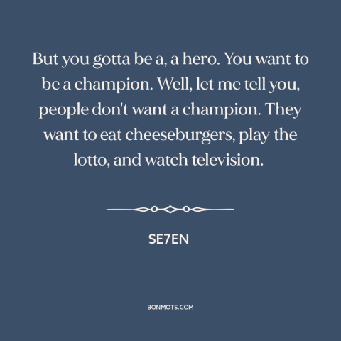 A quote from Se7en about the masses: “But you gotta be a, a hero. You want to be a champion. Well, let me tell…”