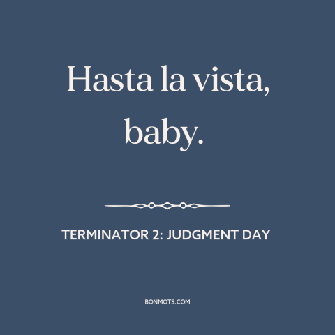 A quote from Terminator 2: Judgment Day: “Hasta la vista, baby.”