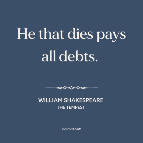 A quote by William Shakespeare about death as a blessing: “He that dies pays all debts.”