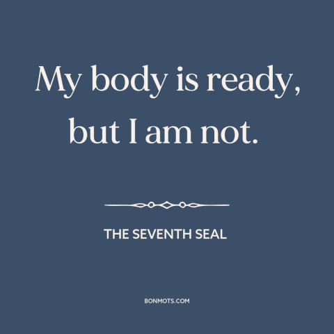 A quote from The Seventh Seal about facing death: “My body is ready, but I am not.”