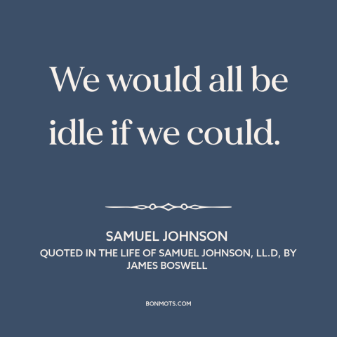 A quote by Samuel Johnson about laziness: “We would all be idle if we could.”