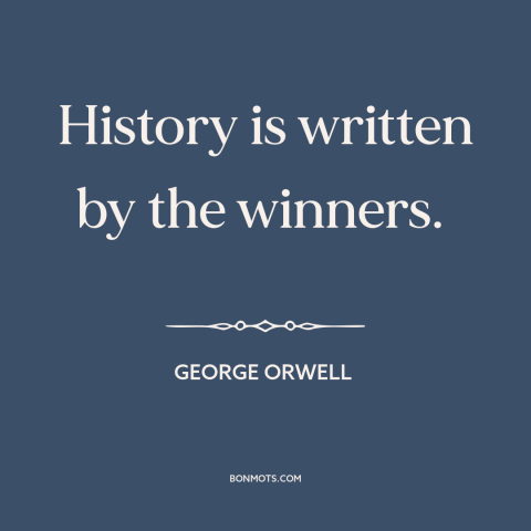 A quote by George Orwell about history: “History is written by the winners.”