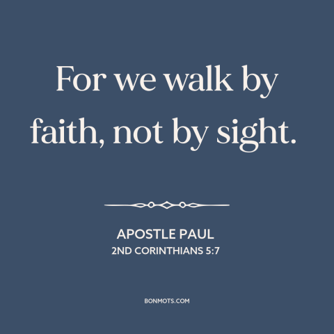 A quote by Apostle Paul about faith: “For we walk by faith, not by sight.”