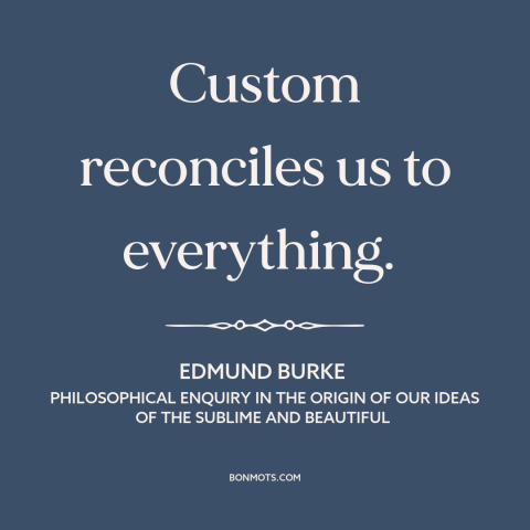 A quote by Edmund Burke about custom and convention: “Custom reconciles us to everything.”