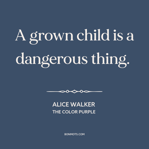 A quote by Alice Walker about immaturity: “A grown child is a dangerous thing.”