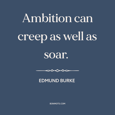 A quote by Edmund Burke about ambition: “Ambition can creep as well as soar.”