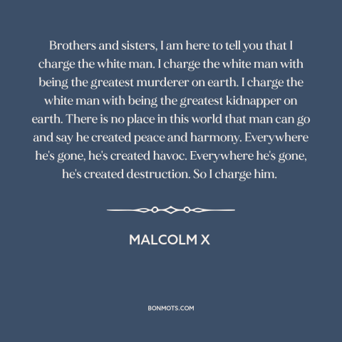 A quote from Malcolm X about race relations: “Brothers and sisters, I am here to tell you that I charge the white…”