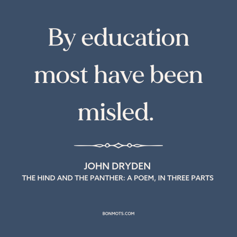 A quote by John Dryden about downsides of education: “By education most have been misled.”