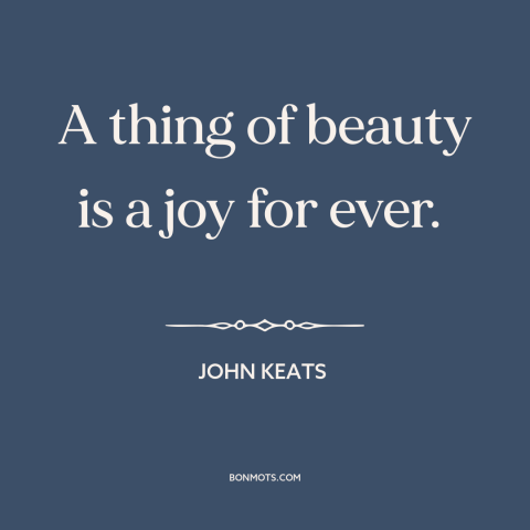 A quote by John Keats about beauty: “A thing of beauty is a joy for ever.”