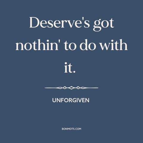 A quote from Unforgiven about justice: “Deserve's got nothin' to do with it.”